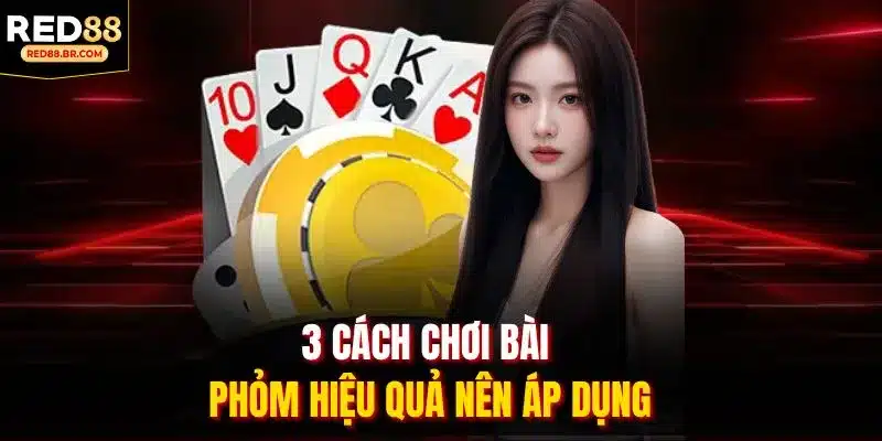 3 cách chơi bài phỏm hiệu quả nên áp dụng