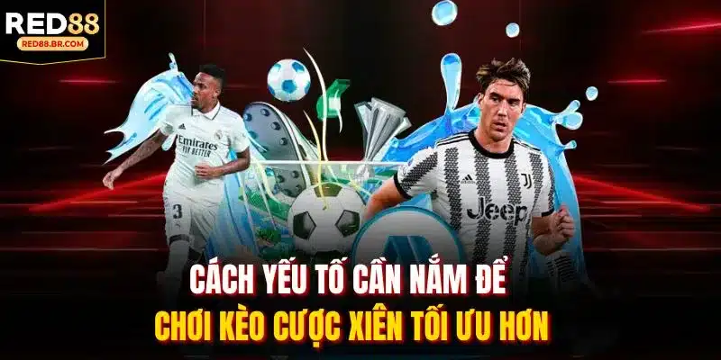 Cách yếu tố cần nắm để chơi kèo cược xiên tối ưu hơn