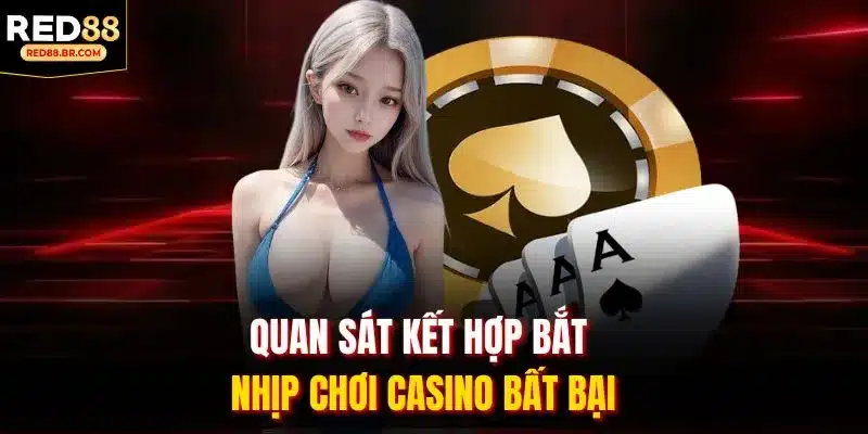 Quan sát kết hợp bắt nhịp chơi casino bất bại